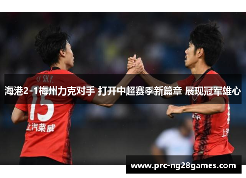 海港2-1梅州力克对手 打开中超赛季新篇章 展现冠军雄心