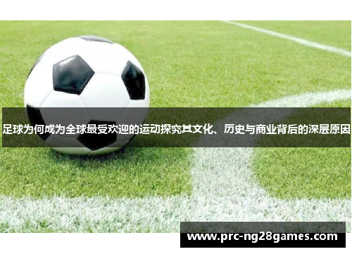 足球为何成为全球最受欢迎的运动探究其文化、历史与商业背后的深层原因 足球为何成为全球最受欢迎的运动探究其文化、历史与商业背后的深层原因