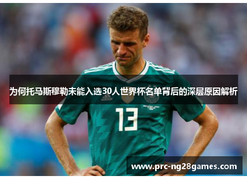 为何托马斯穆勒未能入选30人世界杯名单背后的深层原因解析 为何托马斯穆勒未能入选30人世界杯名单背后的深层原因解析