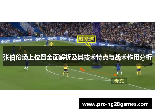 张伯伦场上位置全面解析及其技术特点与战术作用分析 张伯伦场上位置全面解析及其技术特点与战术作用分析