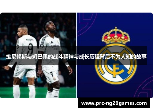 维尼修斯与姆巴佩的战斗精神与成长历程背后不为人知的故事