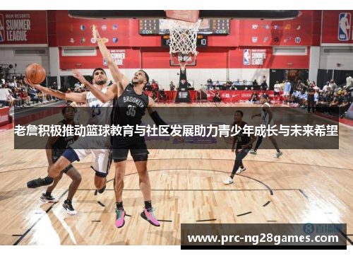老詹积极推动篮球教育与社区发展助力青少年成长与未来希望 老詹积极推动篮球教育与社区发展助力青少年成长与未来希望