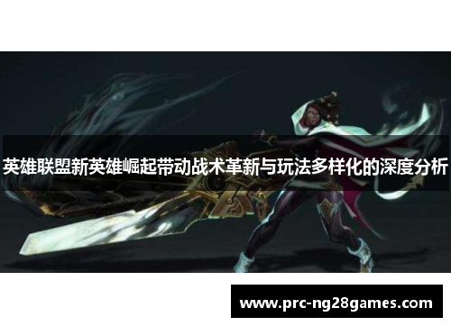 英雄联盟新英雄崛起带动战术革新与玩法多样化的深度分析