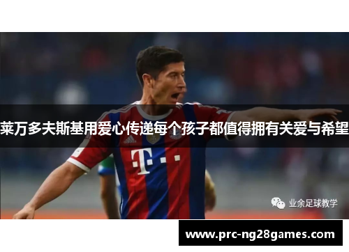 莱万多夫斯基用爱心传递每个孩子都值得拥有关爱与希望 莱万多夫斯基用爱心传递每个孩子都值得拥有关爱与希望