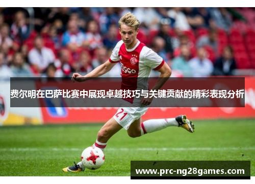 费尔明在巴萨比赛中展现卓越技巧与关键贡献的精彩表现分析