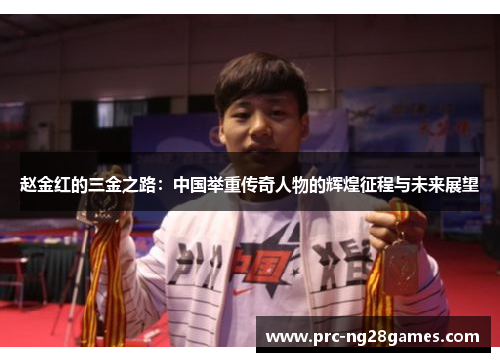 赵金红的三金之路:中国举重传奇人物的辉煌征程与未来展望 赵金红的三金之路:中国举重传奇人物的辉煌征程与未来展望