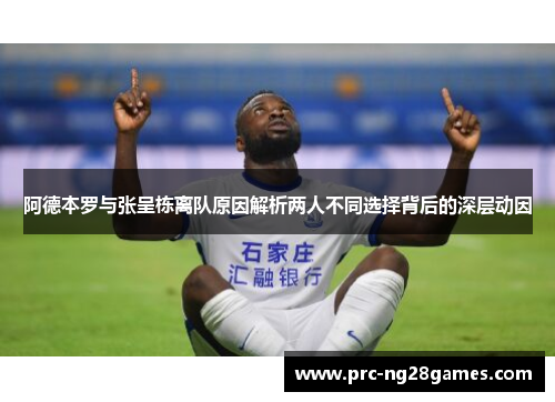 阿德本罗与张呈栋离队原因解析两人不同选择背后的深层动因