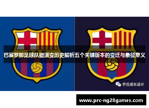 巴塞罗那足球队徽演变历史解析五个关键版本的变迁与象征意义