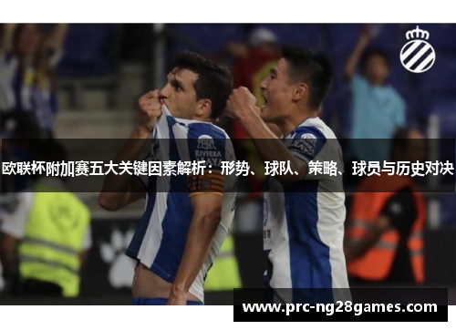 欧联杯附加赛五大关键因素解析：形势、球队、策略、球员与历史对决