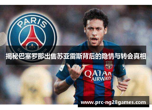 揭秘巴塞罗那出售苏亚雷斯背后的隐情与转会真相