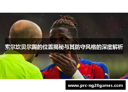 索尔坎贝尔踢的位置揭秘与其防守风格的深度解析