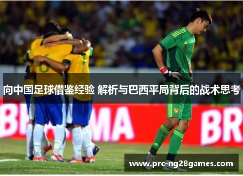 向中国足球借鉴经验 解析与巴西平局背后的战术思考 向中国足球借鉴经验 解析与巴西平局背后的战术思考