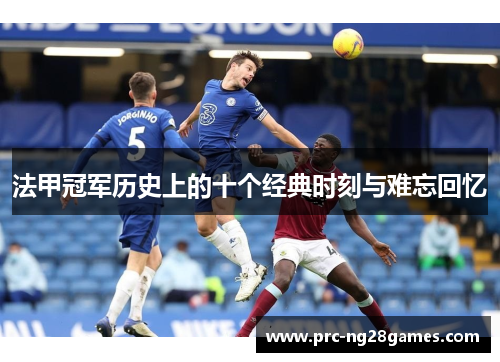 法甲冠军历史上的十个经典时刻与难忘回忆 法甲冠军历史上的十个经典时刻与难忘回忆