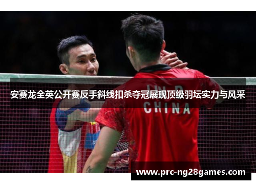 安赛龙全英公开赛反手斜线扣杀夺冠展现顶级羽坛实力与风采