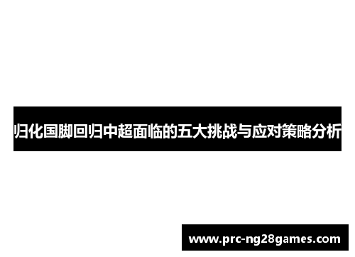 归化国脚回归中超面临的五大挑战与应对策略分析