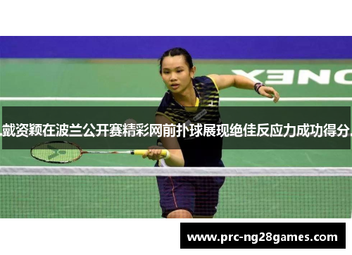 戴资颖在波兰公开赛精彩网前扑球展现绝佳反应力成功得分 戴资颖在波兰公开赛精彩网前扑球展现绝佳反应力成功得分