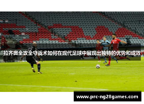 拉齐奥全攻全守战术如何在现代足球中展现出独特的优势和成效