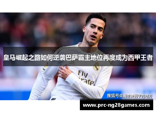 皇马崛起之路如何逆袭巴萨霸主地位再度成为西甲王者