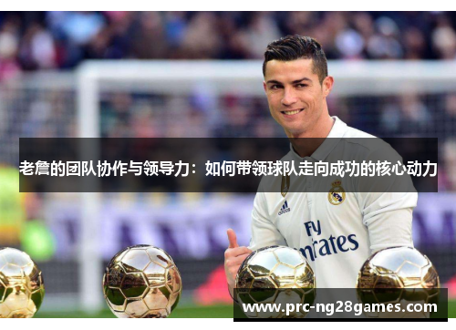 老詹的团队协作与领导力:如何带领球队走向成功的核心动力 老詹的团队协作与领导力:如何带领球队走向成功的核心动力