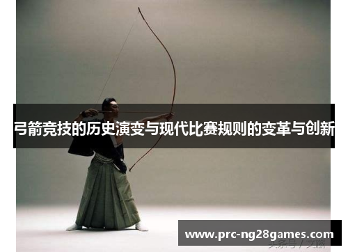 弓箭竞技的历史演变与现代比赛规则的变革与创新