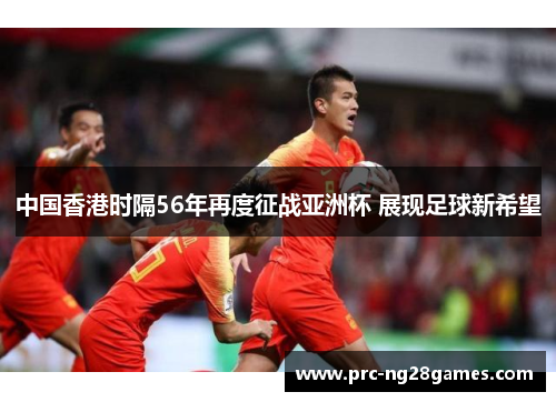 中国香港时隔56年再度征战亚洲杯 展现足球新希望