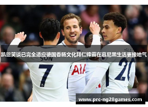 凯恩笑谈已完全适应德国香肠文化拜仁锋霸在慕尼黑生活更接地气