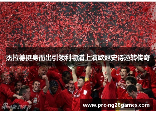 杰拉德挺身而出引领利物浦上演欧冠史诗逆转传奇