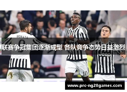 联赛争冠集团逐渐成型 各队竞争态势日益激烈