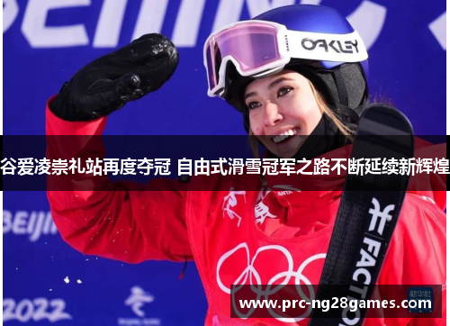 谷爱凌崇礼站再度夺冠 自由式滑雪冠军之路不断延续新辉煌