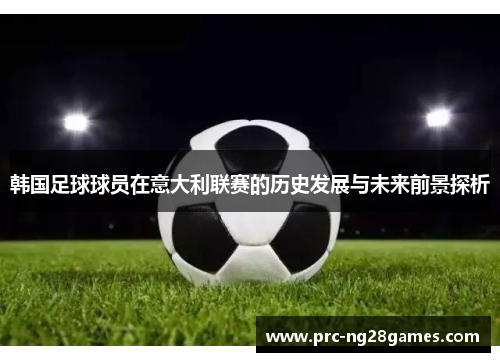 韩国足球球员在意大利联赛的历史发展与未来前景探析 韩国足球球员在意大利联赛的历史发展与未来前景探析