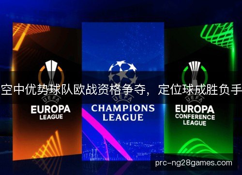 空中优势球队欧战资格争夺,定位球成胜负手 空中优势球队欧战资格争夺,定位球成胜负手