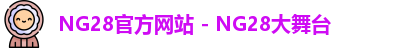 NG28官方网站 - NG28大舞台